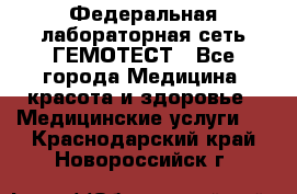 Федеральная лабораторная сеть ГЕМОТЕСТ - Все города Медицина, красота и здоровье » Медицинские услуги   . Краснодарский край,Новороссийск г.